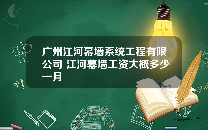 广州江河幕墙系统工程有限公司 江河幕墙工资大概多少一月